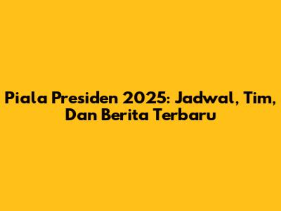 Piala Presiden 2025: Jadwal, Tim, Dan Berita Terbaru