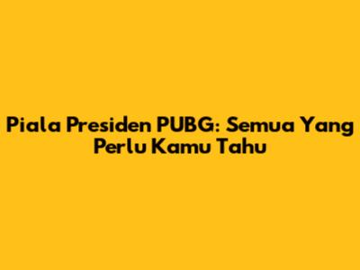 Piala Presiden PUBG: Semua Yang Perlu Kamu Tahu