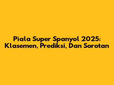 Piala Super Spanyol 2025: Klasemen, Prediksi, Dan Sorotan