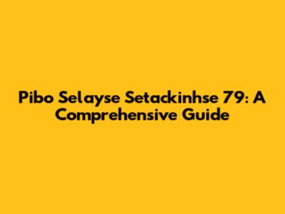 Pibo Selayse Setackinhse 79: A Comprehensive Guide