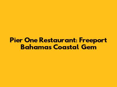 Pier One Restaurant: Freeport Bahamas' Coastal Gem