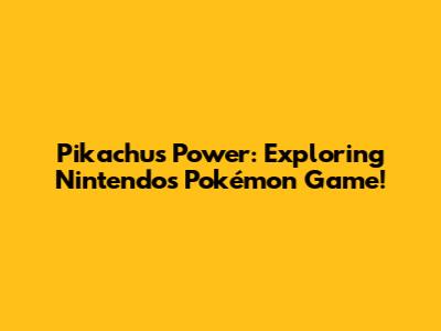 Pikachu's Power: Exploring Nintendo's Pokémon Game!