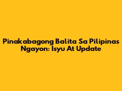 Pinakabagong Balita Sa Pilipinas Ngayon: Isyu At Update