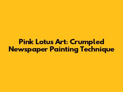 Pink Lotus Art: Crumpled Newspaper Painting Technique