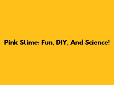 Pink Slime: Fun, DIY, And Science!