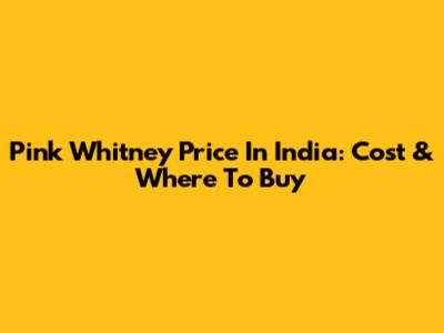 Pink Whitney Price In India: Cost & Where To Buy