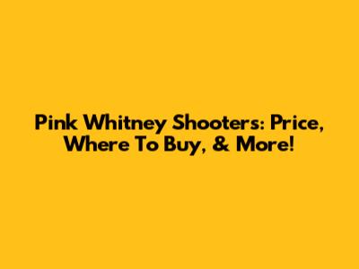 Pink Whitney Shooters: Price, Where To Buy, & More!