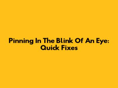 Pinning In The Blink Of An Eye: Quick Fixes