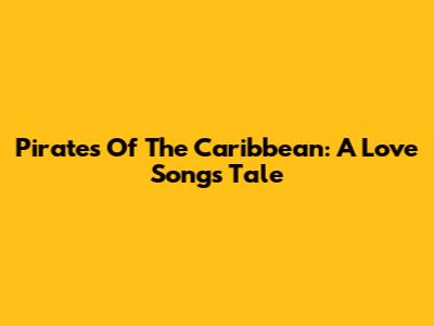 Pirates Of The Caribbean: A Love Song's Tale