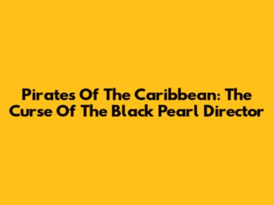 Pirates Of The Caribbean: The Curse Of The Black Pearl Director