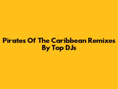 Pirates Of The Caribbean Remixes By Top DJs