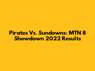 Pirates Vs. Sundowns: MTN 8 Showdown 2022 Results
