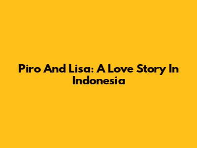 Piro And Lisa: A Love Story In Indonesia