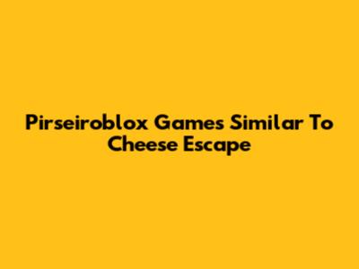 Pirseiroblox Games Similar To Cheese Escape