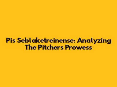 Pis Seblaketreinense: Analyzing The Pitcher's Prowess