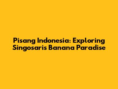 Pisang Indonesia: Exploring Singosari's Banana Paradise