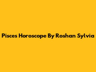 Pisces Horoscope By Roshan Sylvia