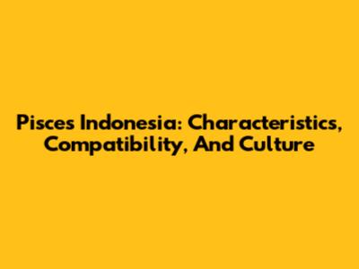 Pisces Indonesia: Characteristics, Compatibility, And Culture