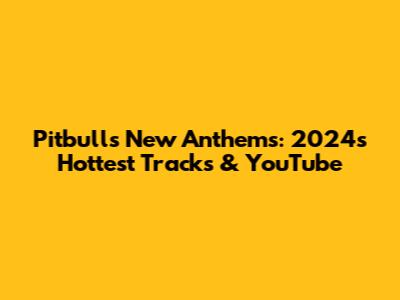 Pitbull's New Anthems: 2024's Hottest Tracks & YouTube
