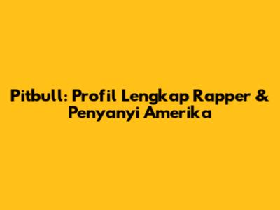 Pitbull: Profil Lengkap Rapper & Penyanyi Amerika
