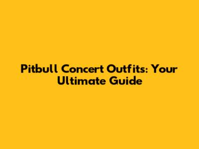 Pitbull Concert Outfits: Your Ultimate Guide