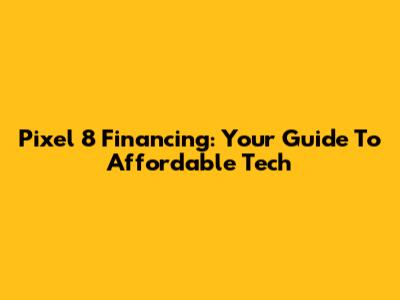Pixel 8 Financing: Your Guide To Affordable Tech