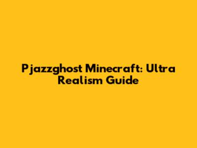 Pjazzghost Minecraft: Ultra Realism Guide