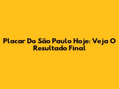 Placar Do São Paulo Hoje: Veja O Resultado Final