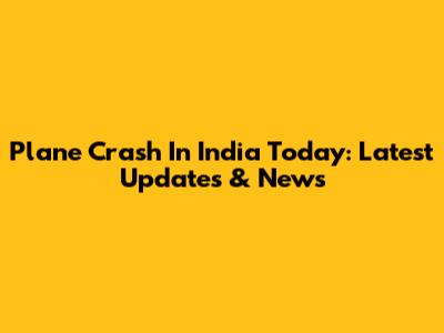 Plane Crash In India Today: Latest Updates & News