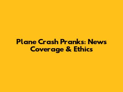 Plane Crash Pranks: News Coverage & Ethics