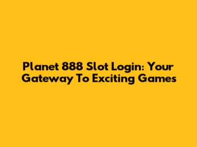 Planet 888 Slot Login: Your Gateway To Exciting Games