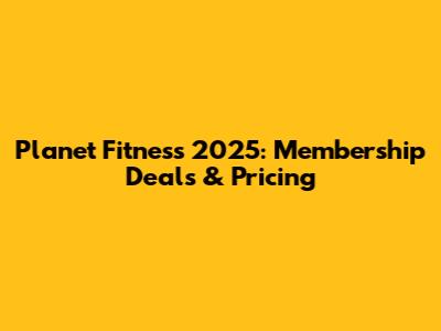 Planet Fitness 2025: Membership Deals & Pricing