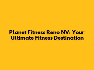 Planet Fitness Reno NV: Your Ultimate Fitness Destination