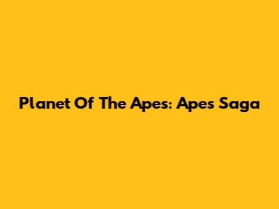 Planet Of The Apes: Apes' Saga