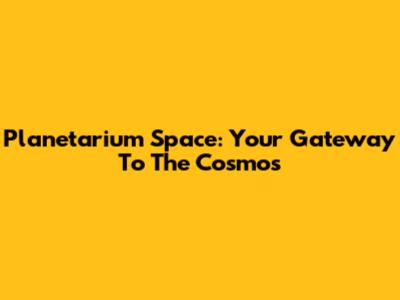 Planetarium Space: Your Gateway To The Cosmos