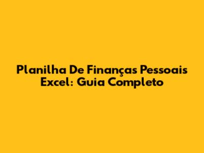 Planilha De Finanças Pessoais Excel: Guia Completo