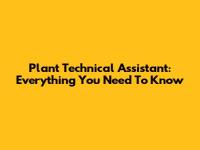 Plant Technical Assistant: Everything You Need To Know