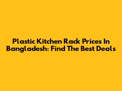 Plastic Kitchen Rack Prices In Bangladesh: Find The Best Deals
