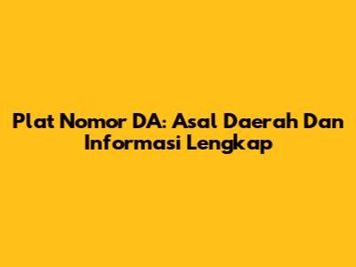 Plat Nomor DA: Asal Daerah Dan Informasi Lengkap