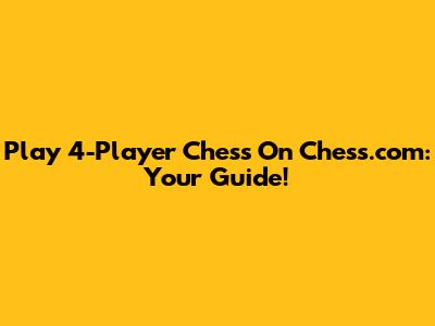 Play 4-Player Chess On Chess.com: Your Guide!