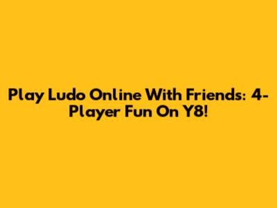 Play Ludo Online With Friends: 4-Player Fun On Y8!