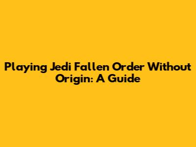 Playing Jedi Fallen Order Without Origin: A Guide