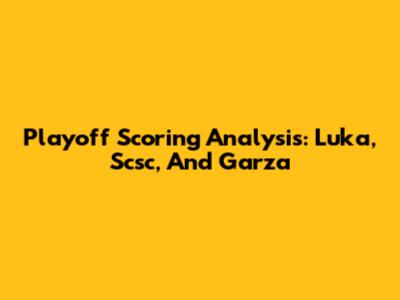 Playoff Scoring Analysis: Luka, Scsc, And Garza