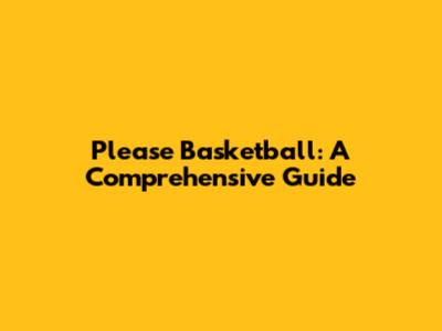 Please Basketball: A Comprehensive Guide