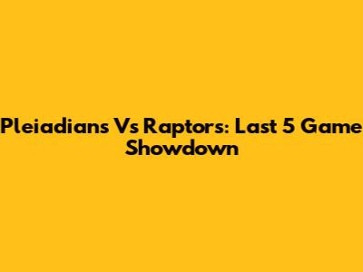 Pleiadians Vs Raptors: Last 5 Game Showdown