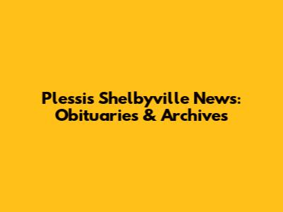 Plessis Shelbyville News: Obituaries & Archives