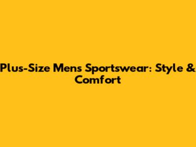 Plus-Size Men's Sportswear: Style & Comfort