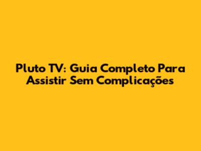 Pluto TV: Guia Completo Para Assistir Sem Complicações