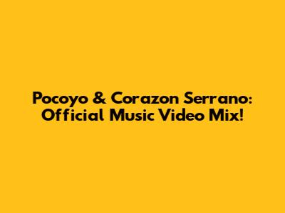 Pocoyo & Corazon Serrano: Official Music Video Mix!