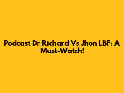 Podcast Dr Richard Vs Jhon LBF: A Must-Watch!